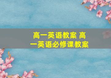 高一英语教案 高一英语必修课教案